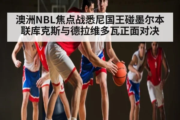 澳洲NBL焦点战悉尼国王碰墨尔本联库克斯与德拉维多瓦正面对决