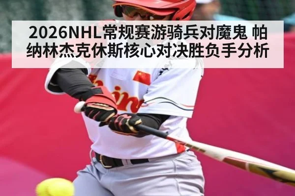 2026NHL常规赛游骑兵对魔鬼 帕纳林杰克休斯核心对决胜负手分析 - kaiyun