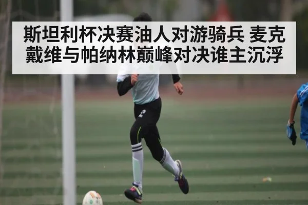 斯坦利杯决赛油人对游骑兵 麦克戴维与帕纳林巅峰对决谁主沉浮 - kaiyun
