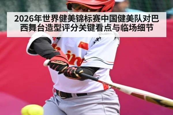 2026年世界健美锦标赛中国健美队对巴西舞台造型评分关键看点与临场细节 - kaiyun